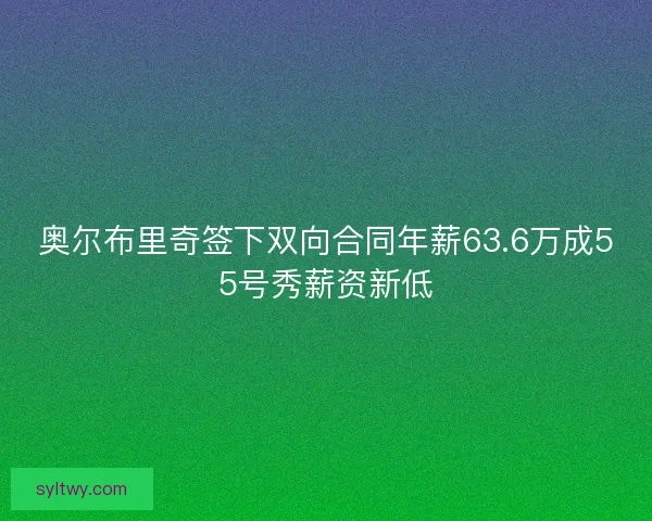 奥尔布里奇签下双向合同年薪63.6万成55号秀薪资新低 奥尔布里奇签下双向合同年薪63.6万成55号秀薪资新低