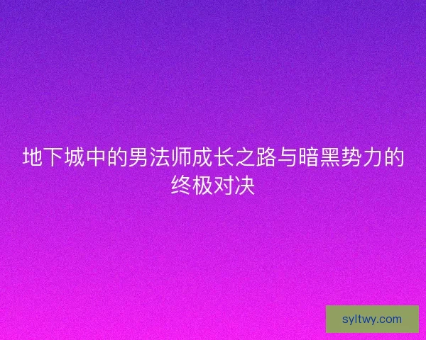 地下城中的男法师成长之路与暗黑势力的终极对决