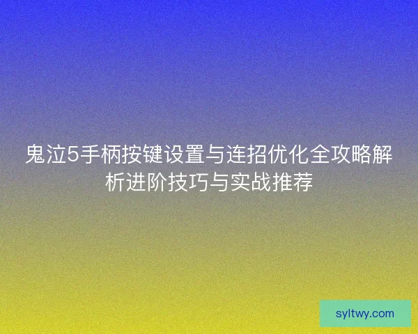 鬼泣5手柄按键设置与连招优化全攻略解析进阶技巧与实战推荐 鬼泣5手柄按键设置与连招优化全攻略解析进阶技巧与实战推荐