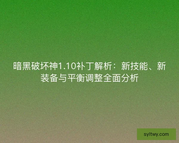 暗黑破坏神1.10补丁解析：新技能、新装备与平衡调整全面分析