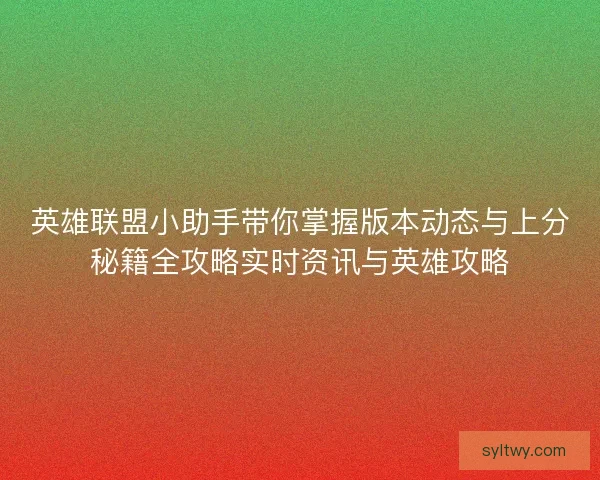 英雄联盟小助手带你掌握版本动态与上分秘籍全攻略实时资讯与英雄攻略